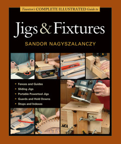 Taunton's Complete Illustrated Guide to Jigs & Fixtures (Expert Advice from Start to Finish) by Sandor Nagyszalanczy, 9781631860843