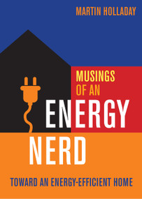 Musings of an Energy Nerd (Toward an Energy-Efficient Home) by Martin Holladay, 9781631862564