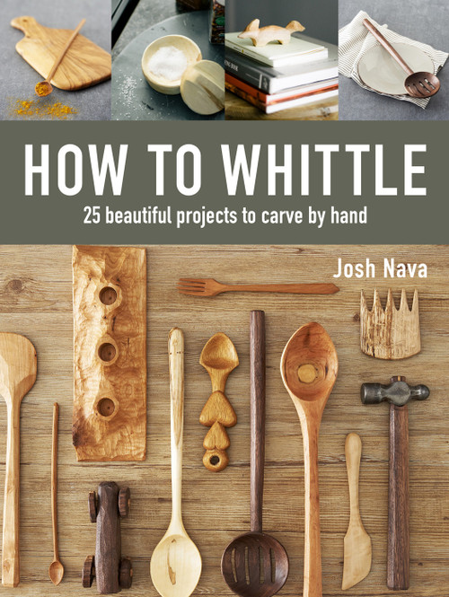 How to Whittle (25 Beautiful Projects to Carve by Hand) by Josh Nava, 9781631868917