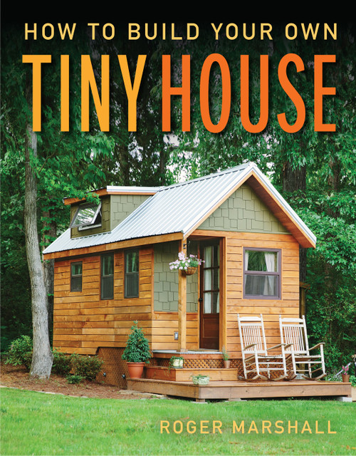 How to Build Your Own Tiny House (The Complete Step-by-Step Guide) by Roger Marshall, 9781631869075