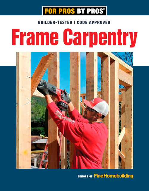 Frame Carpentry (Field-Tested Techniques for Efficient, Code-Compliant Residential Construction) by Editors of Fine Homebuilding, 9781641550611