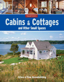 Cabins & Cottages and Other Small Spaces (The Essential Guide to Building and Living Beautifully in Compact Spaces) by Editors of Fine Homebuilding, 9781641552066