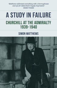 A Study in Failure (Churchill at the Admiralty, 1939-1940) by Simon Matthews, 9780857306241
