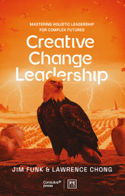 Creative Change Leadership (About mastering holistic leadership in a time of disruption) by Lawrence Chong, Jim Funk, Lawrence Chong, Jim Funk, 9781917391733