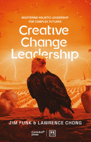 Creative Change Leadership (Mastering Holistic Leadership for Complex Futures) by Lawrence Chong, Jim Funk, Lawrence Chong, Jim Funk, 9781917391733