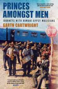 Princes Amongst Men (Journeys with Romani-Gypsy Musicians) by Garth Cartwright, 9780857306203