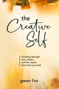 The Creative Self (Breaking Through Fear, Doubt, and the Myths That Hold You Back) by Gwen Fox, 9781966346937