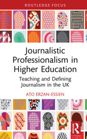 Journalistic Professionalism in Higher Education (Teaching and Defining Journalism in the UK) by Ato Erzan-Essien, 9781032986760