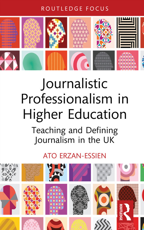 Journalistic Professionalism in Higher Education (Teaching and Defining Journalism in the UK) by Ato Erzan-Essien, 9781032986760