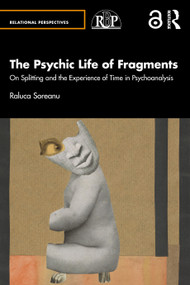 The Psychic Life of Fragments (On Splitting and the Experience of Time in Psychoanalysis) by Raluca Soreanu, 9781032715896
