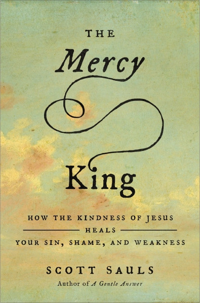The Mercy King (How the Kindness of Jesus Heals Your Sin, Shame, and Weakness) by Scott Sauls, 9780310367246