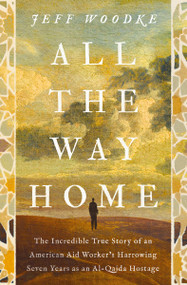 All the Way Home (The Incredible True Story of an American Aid Worker's Harrowing Seven Years as an Al-Qaida Hostage) by Jeff Woodke, 9780310371342