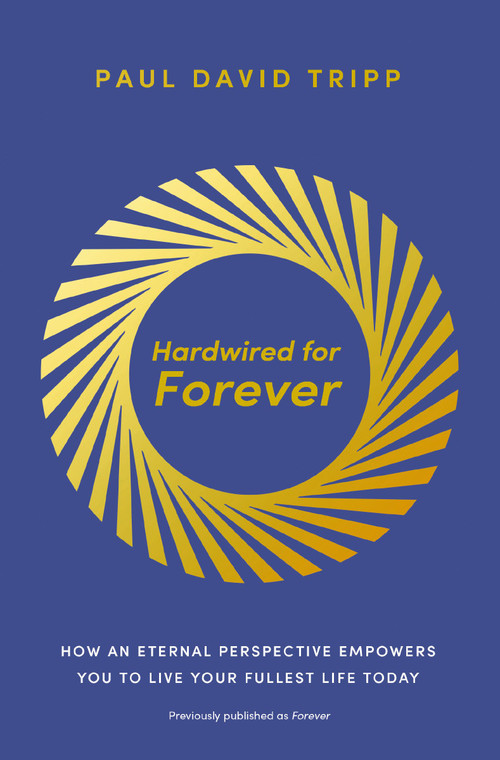 Hardwired for Forever (How an Eternal Perspective Empowers You to Live Your Fullest Life Today) by Paul David Tripp, 9780310371526