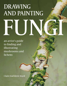 Drawing and Painting Fungi (An Artists Guide to Finding and Illustrating Mushrooms and Lichens) by Claire Kathleen Ward, 9780719843327