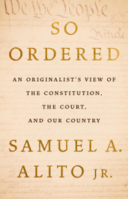 So Ordered (An Originalist's View of the Constitution, the Court, and Our Country) by Justice Samuel A. Alito Jr., 9781541608252