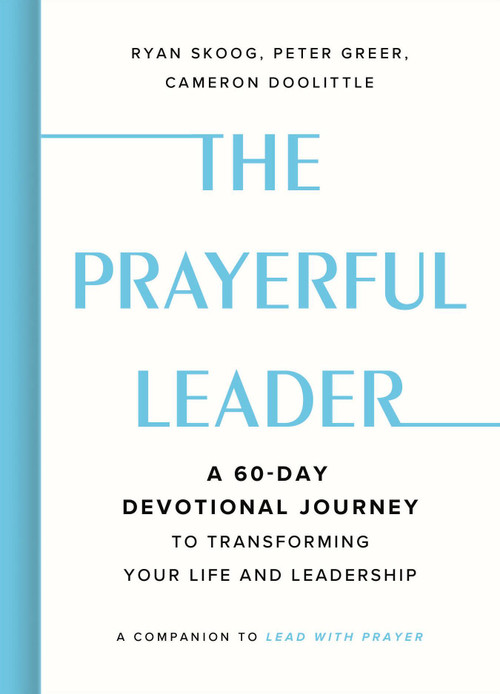 The Prayerful Leader (A 60-Day Devotional Journey to Transforming Your Life and Leadership) by Ryan Skoog, Cameron Doolittle, Peter Greer, 9781546011491