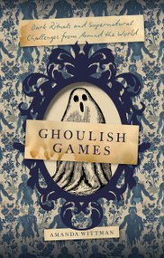 Ghoulish Games (Dark Rituals and Supernatural Challenges from Around the World) by Amanda Wittman, 9781577155683
