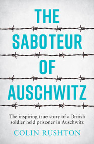 The Saboteur of Auschwitz (The Inspiring True Story of a British Soldier held Prisoner in Auschwitz) by Colin Rushton, 9781787833296