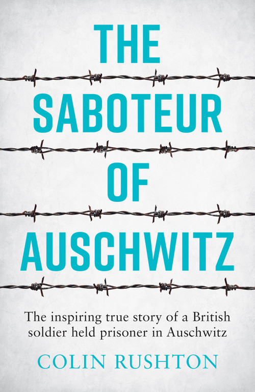 The Saboteur of Auschwitz (The Inspiring True Story of a British Soldier held Prisoner in Auschwitz) by Colin Rushton, 9781787833296