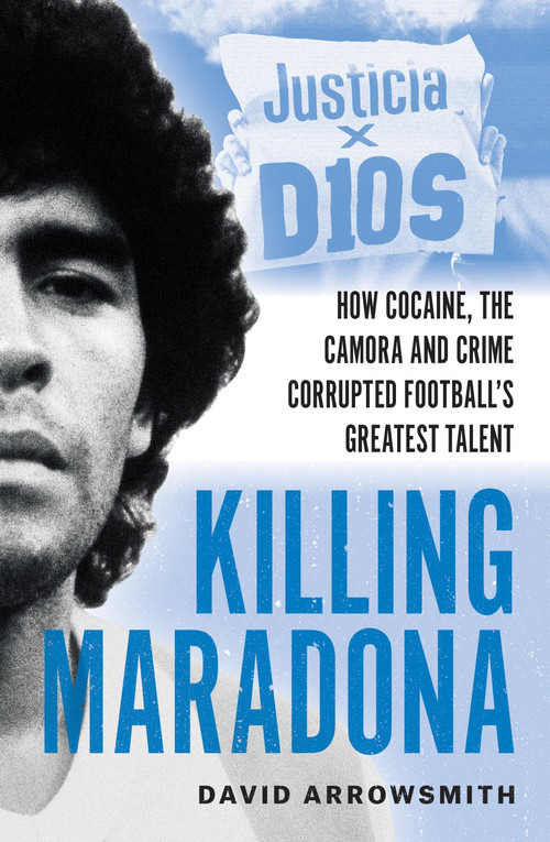 Killing Maradona (How cocaine, the Camora and crime corrupted football's greatest talent) by David Arrowsmith, 9781788406154