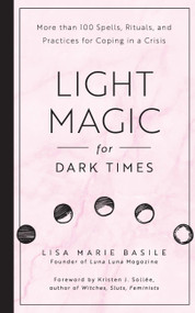 Light Magic for Dark Times (More than 100 Spells, Rituals, and Practices for Coping in a Crisis) - 9798317901127 by Lisa Marie Basile, Kristen J. Sollee