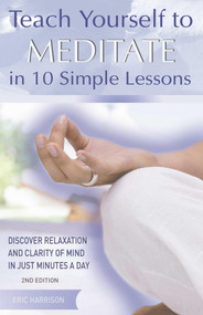 Teach Yourself to Meditate in 10 Simple Lessons (Discover Relaxation and Clarity of Mind in Just Minutes a Day) by Eric Harrison, 9781569756010