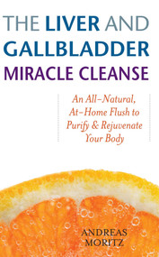 The Liver and Gallbladder Miracle Cleanse (An All-Natural, At-Home Flush to Purify and Rejuvenate Your Body) by Andreas Moritz, 9781569756065