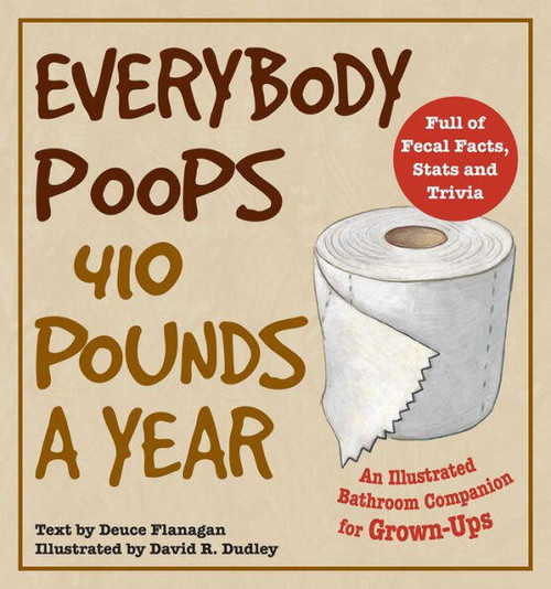 Everybody Poops 410 Pounds a Year (An Illustrated Bathroom Companion for Grown-Ups) by Deuce Flanagan, David R. Dudley, 9781569757772