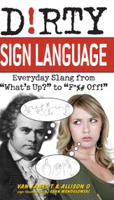 Dirty Sign Language (Everyday Slang from "What's Up?" to "F*%# Off!") by Van James T, Allison O, Evan Wondolowki, 9781569757864