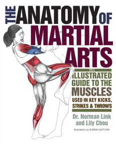 The Anatomy of Martial Arts (An Illustrated Guide to the Muscles Used for Each Strike, Kick, and Throw) by Lily Chou, NormanG. Link, 9781569757871