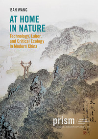 At Home in Nature (Technology, Labor, and Critical Ecology in Modern China) by Ban Wang, 9781478024729