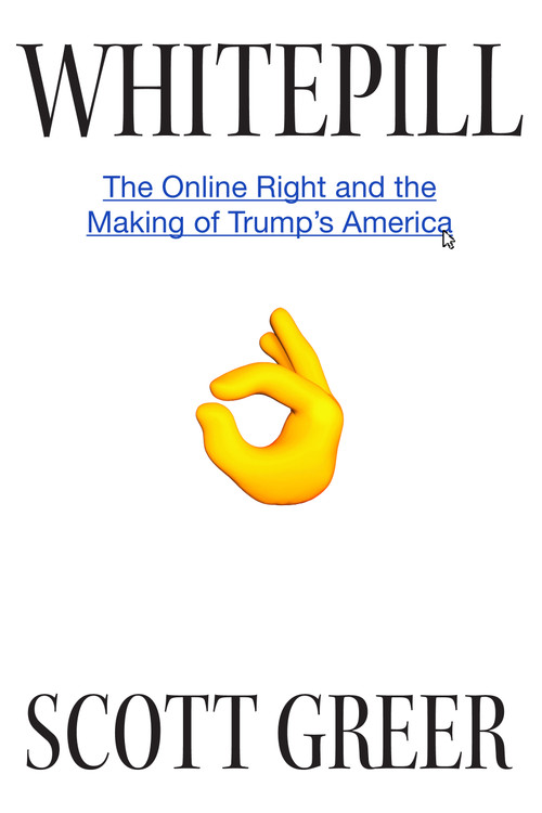Whitepill (The Online Right and the Making of Trump's America) by Scott Greer, 9781945649813