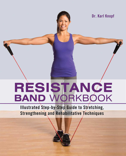 Resistance Band Workbook (Illustrated Step-by-Step Guide to Stretching, Strengthening and Rehabilitative Techniques) by Dr. Karl Knopf, 9781612431710