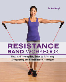 Resistance Band Workbook (Illustrated Step-by-Step Guide to Stretching, Strengthening and Rehabilitative Techniques) by Dr. Karl Knopf, 9781612431710