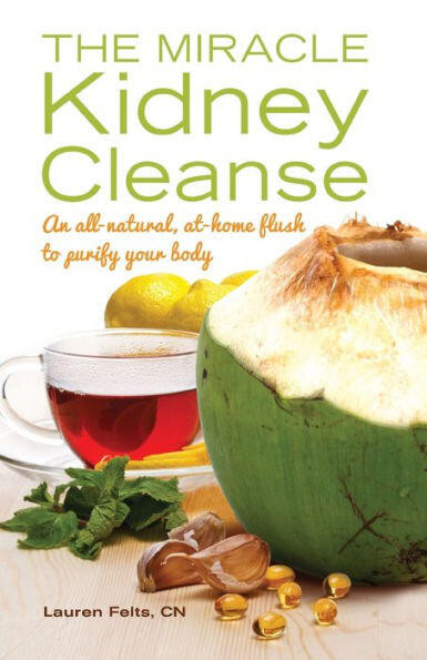 The Miracle Kidney Cleanse (The All-Natural, At-Home Flush to Purify Your Body (10th Anniversary Cover)) by Lauren Felts, 9781612432748