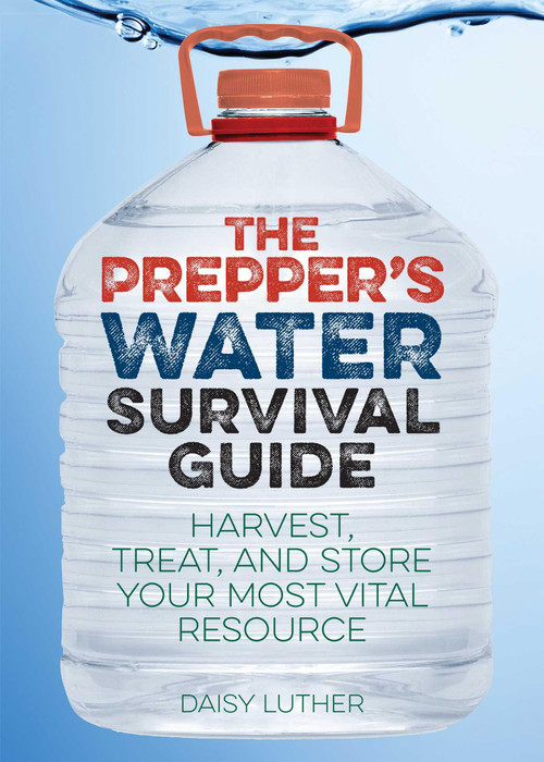 The Prepper's Water Survival Guide (Harvest, Treat, and Store Your Most Vital Resource) by Daisy Luther, 9781612434483
