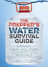 The Prepper's Water Survival Guide (Harvest, Treat, and Store Your Most Vital Resource) by Daisy Luther, 9781612434483