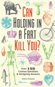 Can Holding in a Fart Kill You? (Over 150 Curious Questions and Intriguing Answers) by Andrew Thompson, 9781612434759