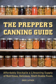 The Prepper's Canning Guide (Affordably Stockpile a Lifesaving Supply of Nutritious, Delicious, Shelf-Stable Foods) by Daisy Luther, 9781612436647