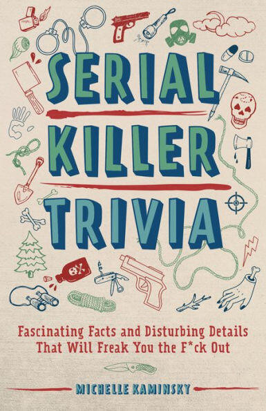 Serial Killer Trivia (Fascinating Facts and Disturbing Details That Will Freak You the F*ck Out) by Michelle Kaminsky, 9781612438672