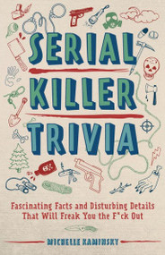 Serial Killer Trivia (Fascinating Facts and Disturbing Details That Will Freak You the F*ck Out) by Michelle Kaminsky, 9781612438672