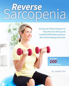 Reverse Sarcopenia (An Easy-to-Follow Program to Keep Muscles Strong and Youthful While Reducing Your Risk of Developing Dementia) by Dr. Joseph Tieri, 9781612439099