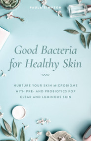 Good Bacteria for Healthy Skin (Nurture Your Skin Microbiome with Pre- and Probiotics for Clear and Luminous Skin) by Paula Simpson, 9781612439303