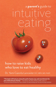A Parent's Guide to Intuitive Eating (How to Raise Kids Who Love to Eat Healthy) by Dr. Yami Cazorla-Lancaster, 9781612439334