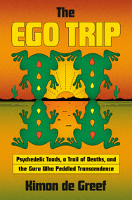 The Ego Trip (Psychedelic Toads, a Trail of Deaths, and the Guru Who Peddled Transcendence) by Kimon de Greef, 9780385550246