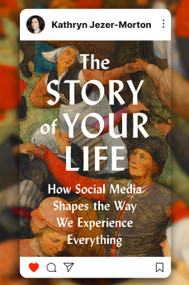 The Story of Your Life (How Social Media Shapes the Way We Experience Everything) by Kathryn Jezer-Morton, 9780593834114