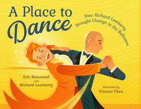 A Place to Dance (How Richard Lamberty Brought Change to the Ballroom) by Eric Rosswood, Richard Lamberty, Vincent Chen, 9781623546489