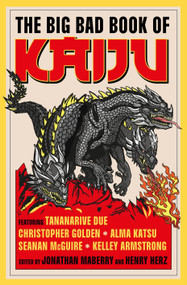 The Big Bad Book of Kaiju by Jonathan Maberry, Henry Herz, Tananarive Due, Christopher Golden, Steve Alten, Luke Dumas, Scott Sigler, Ai Jiang, Alma Katsu, Seanan McGuire, Kevin J. Anderson, Maurice Broaddus, Kane Gilmour, Lee Murray, Jeremy Robinson, 9781835417515