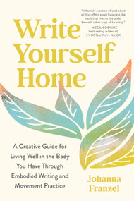 Write Yourself Home (A Creative Guide for Living Well in the Body You Have Through Embodied Writing and Movement Practice) - 9798889843627 by Johanna Franzel