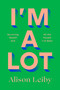 I'm a Lot (Surviving Myself and All the People I've Been) by Alison Leiby, 9780593731628
